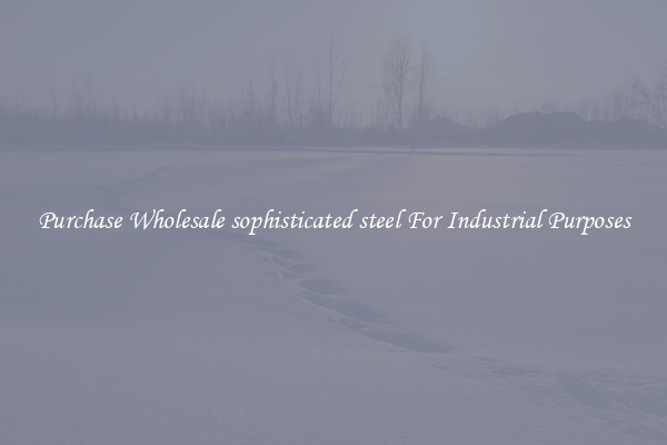 Purchase Wholesale sophisticated steel For Industrial Purposes