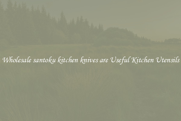 Wholesale santoku kitchen knives are Useful Kitchen Utensils