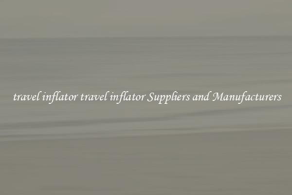 travel inflator travel inflator Suppliers and Manufacturers