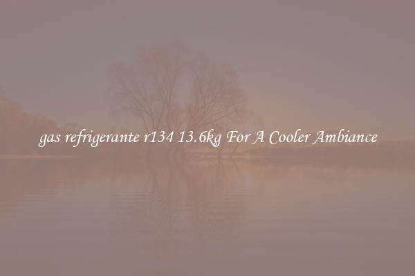 gas refrigerante r134 13.6kg For A Cooler Ambiance