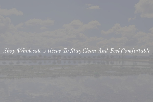 Shop Wholesale z tissue To Stay Clean And Feel Comfortable