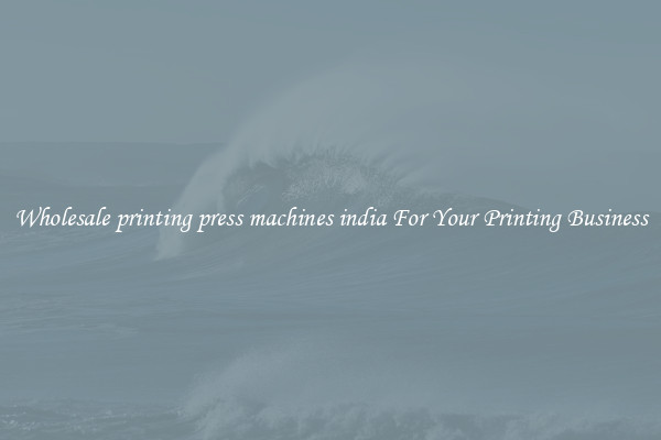 Wholesale printing press machines india For Your Printing Business