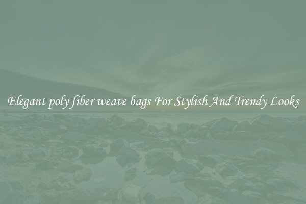 Elegant poly fiber weave bags For Stylish And Trendy Looks