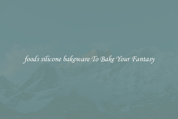 foods silicone bakeware To Bake Your Fantasy