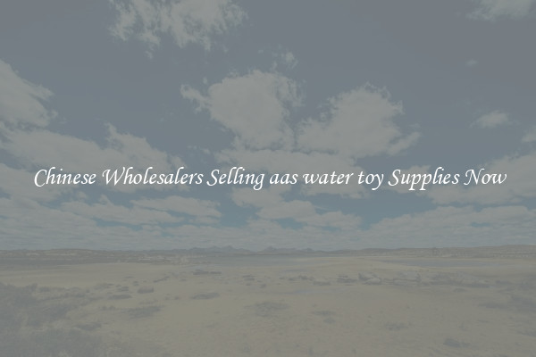 Chinese Wholesalers Selling aas water toy Supplies Now
