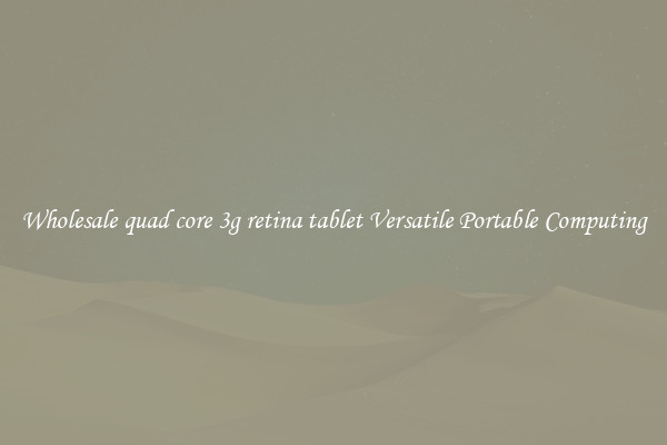 Wholesale quad core 3g retina tablet Versatile Portable Computing