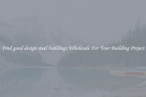 Find good design steel buildings Wholesale For Your Building Project