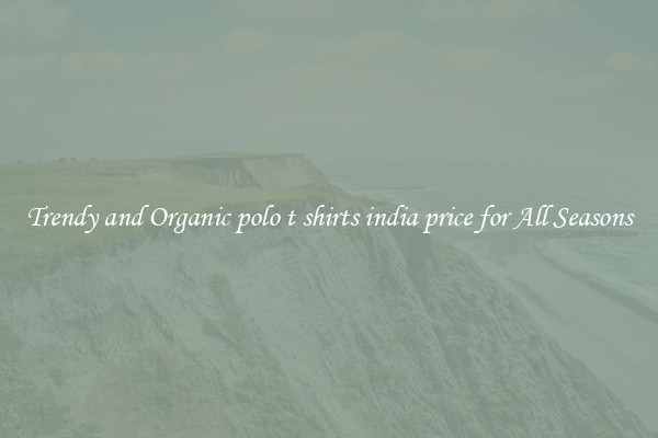 Trendy and Organic polo t shirts india price for All Seasons
