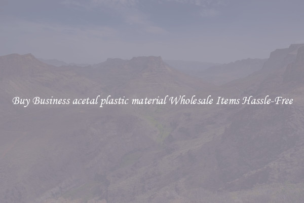 Buy Business acetal plastic material Wholesale Items Hassle-Free