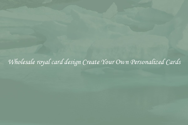 Wholesale royal card design Create Your Own Personalized Cards