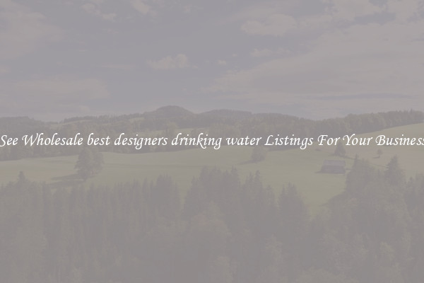 See Wholesale best designers drinking water Listings For Your Business